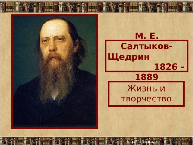 М. Е. Салтыков-Щедрин 1826 - 1889 Жизнь и творчество  