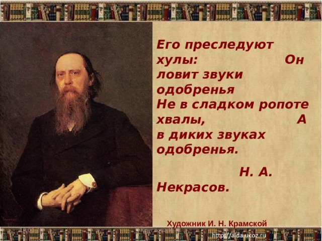 Его преследуют хулы: Он ловит звуки одобренья Не в сладком ропоте хвалы, А в диких звуках одобренья.  Н. А. Некрасов. Художник И. Н. Крамской 19.01.20 Круглова И. А. 