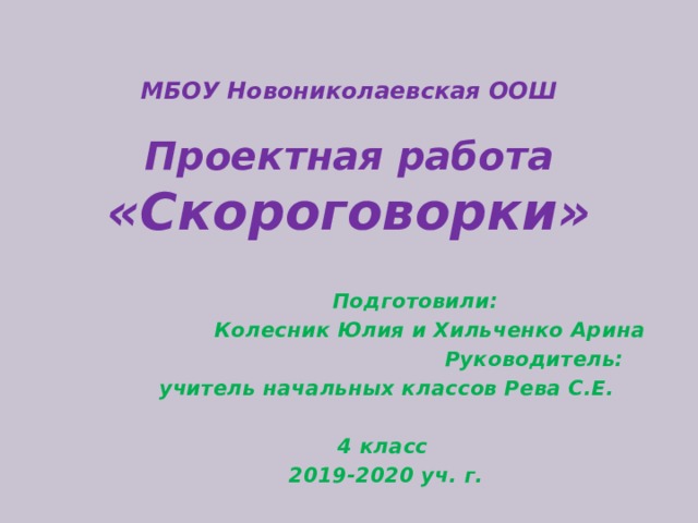 МБОУ Новониколаевская ООШ   Проектная работа  «Скороговорки»  Подготовили:  Колесник Юлия и Хильченко Арина  Руководитель: учитель начальных классов Рева С.Е.  4 класс 2019-2020 уч. г.  