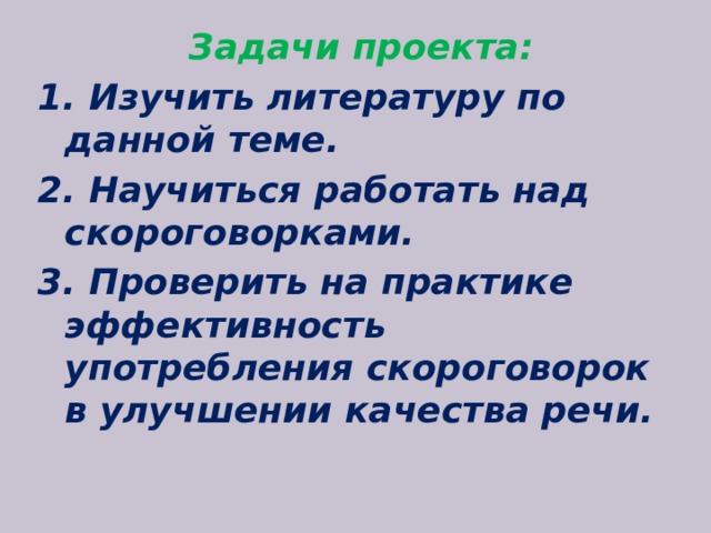 Задачи проекта: 1. Изучить литературу по данной теме. 2. Научиться работать над скороговорками. 3. Проверить на практике эффективность употребления скороговорок в улучшении качества речи.   