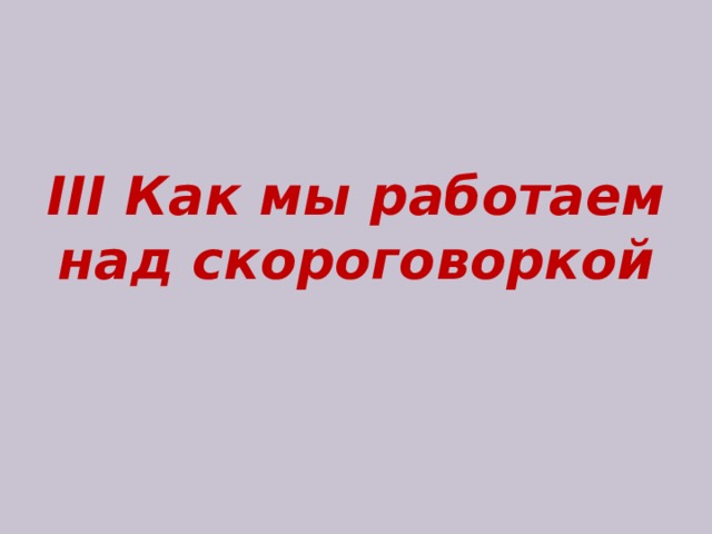 III Как мы работаем над скороговоркой 