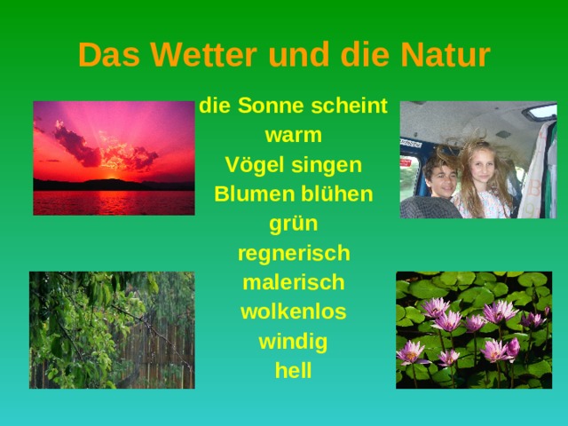 Das Wetter und die Natur die Sonne scheint warm Vögel singen Blumen blühen grün regnerisch malerisch wolkenlos windig hell 
