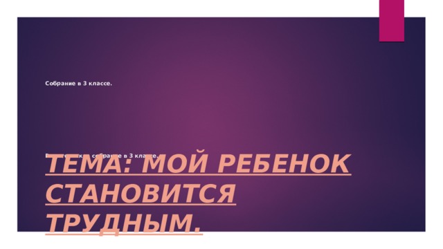 Собрание в 3 классе.              Родительское собрание в 3 классе.    Тема: Мой ребенок становится трудным. 