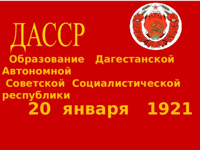 Образование Дагестанской Автономной Советской Социалистической республики  Образование Дагестанской Автономной  Советской Социалистической республики   20 января 1921 20 января 1921 г. 