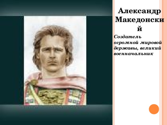 Александр Македонский Создатель огромной мировой державы, великий военначальник 