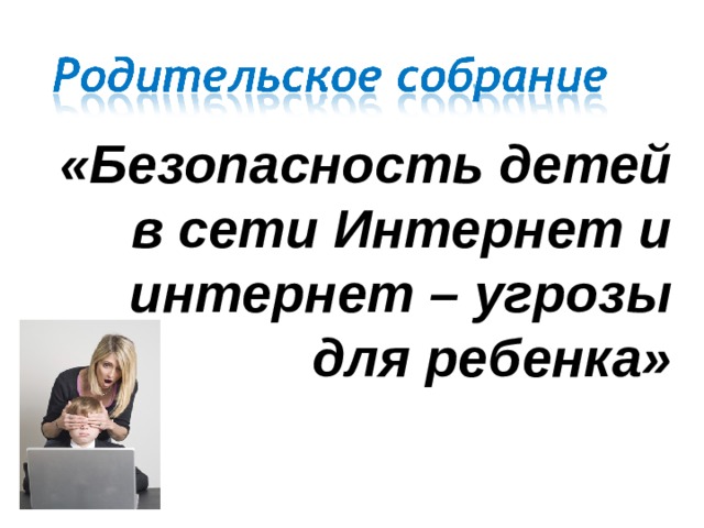 «Безопасность детей в сети Интернет и интернет – угрозы для ребенка»    