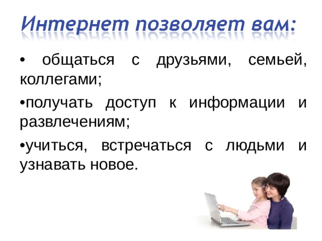 • общаться с друзьями, семьей, коллегами; • получать доступ к информации и развлечениям; • учиться, встречаться с людьми и узнавать новое. 
