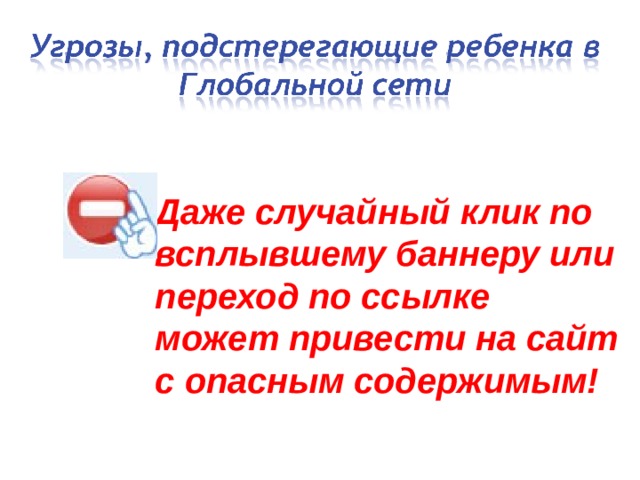 Даже случайный клик по всплывшему баннеру или переход по ссылке может привести на сайт с опасным содержимым! 