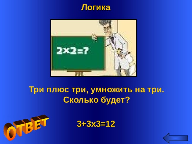 Логика Три плюс три, умножить на три. Сколько будет? Welcome to Power Jeopardy   © Don Link, Indian Creek School, 2004 You can easily customize this template to create your own Jeopardy game. Simply follow the step-by-step instructions that appear on Slides 1-3. 3+3х3=12 2