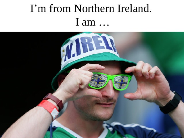 I’m from Northern Ireland.  I am … 