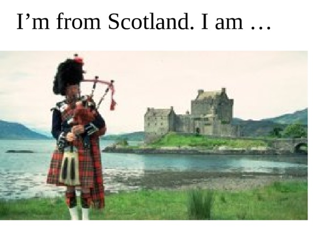 I’m from Scotland. I am … 