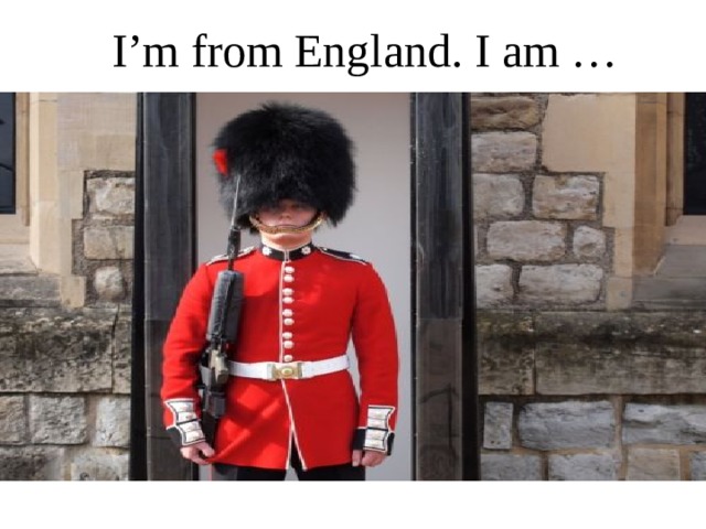 I’m from England. I am … 