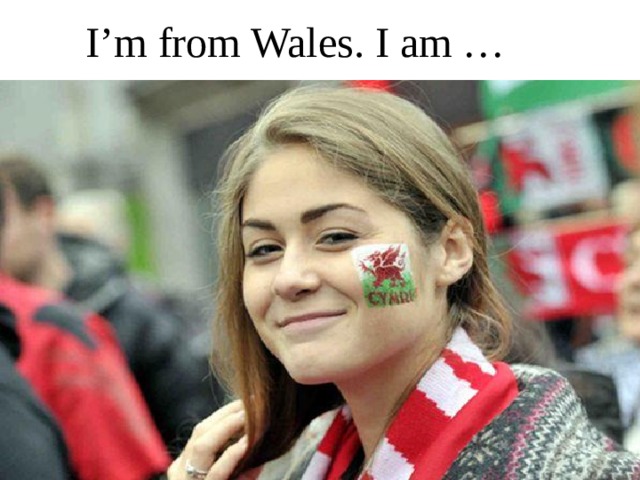 I’m from Wales. I am … 
