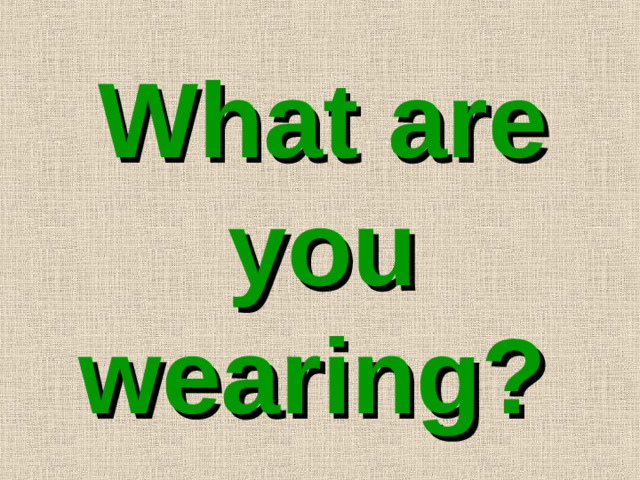 What are you wearing?       
