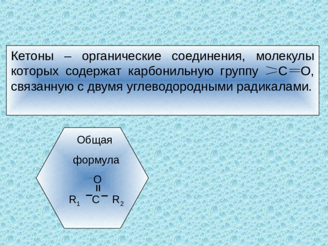 Кетоны – органические соединения, молекулы которых содержат карбонильную группу С О, связанную с двумя углеводородными радикалами. Общая формула  O R 1 C R 2 