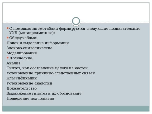 С помощью мнемотаблиц формируются следующие познавательные УУД (метапредметные): Общеучебные: Поиск и выделение информации Знаково-символические Моделирование Логические: Анализ Синтез, как составление целого из частей Установление причинно-следственных связей Классификации Установление аналогий Доказательство Выдвижение гипотез и их обоснование Подведение под понятия 