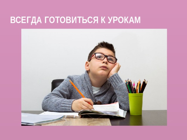 Всегда готовиться к урокам 