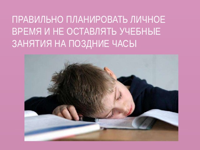 Правильно планировать личное время и не оставлять учебные занятия на поздние часы 
