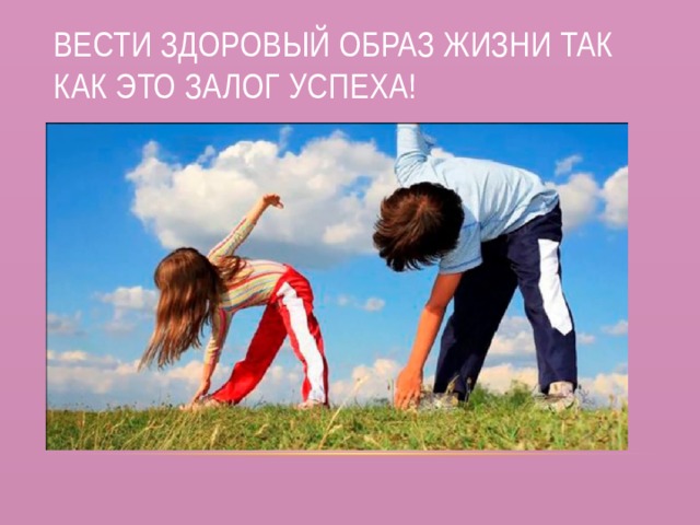 Вести здоровый образ жизни так как это залог успеха! 