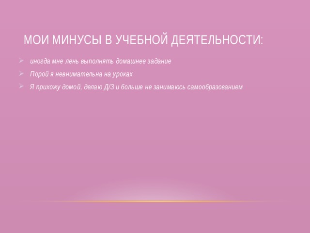 Мои минусы в учебной деятельности: иногда мне лень выполнять домашнее задание Порой я невнимательна на уроках Я прихожу домой, делаю Д/З и больше не занимаюсь самообразованием 