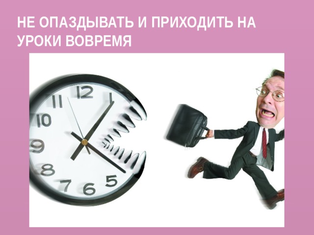 Не опаздывать и приходить на уроки вовремя 