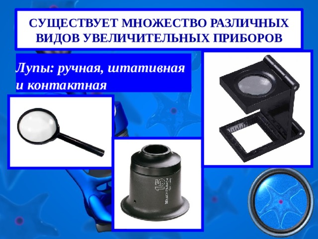 СУЩЕСТВУЕТ МНОЖЕСТВО РАЗЛИЧНЫХ ВИДОВ УВЕЛИЧИТЕЛЬНЫХ ПРИБОРОВ Лупы: ручная, штативная и контактная 