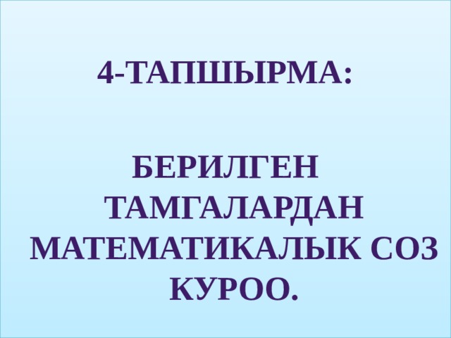  4-тапшырма:  Берилген тамгалардан математикалык соз куроо. 