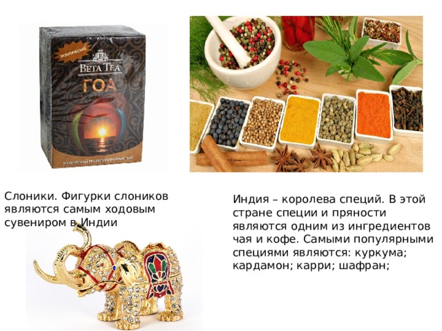 Слоники. Фигурки слоников являются самым ходовым сувениром в Индии Индия – королева специй. В этой стране специи и пряности являются одним из ингредиентов чая и кофе. Самыми популярными специями являются: куркума; кардамон; карри; шафран; 