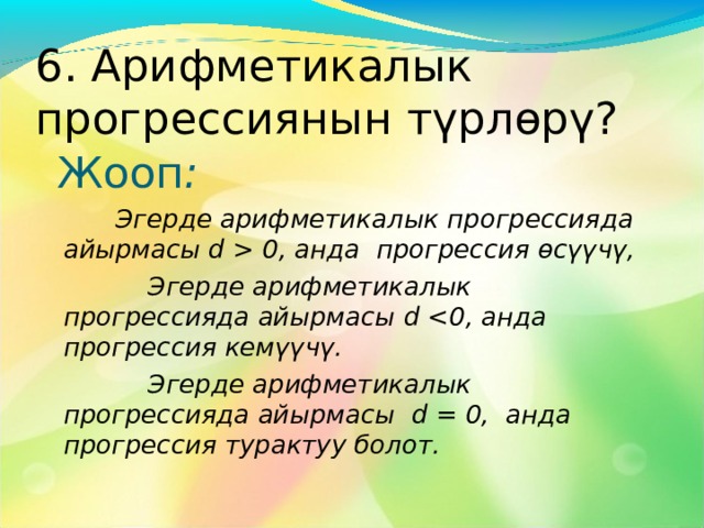 4. Арифметикалык прогрессиянын касиети. Жооп:  Арифметикалык прорессиянын биринчи м\чъс\нън башка ар бир м\чъс\ аны менен коёшулаш эки м\чъс\н\н арифметикалык орто маанисине барабар. 