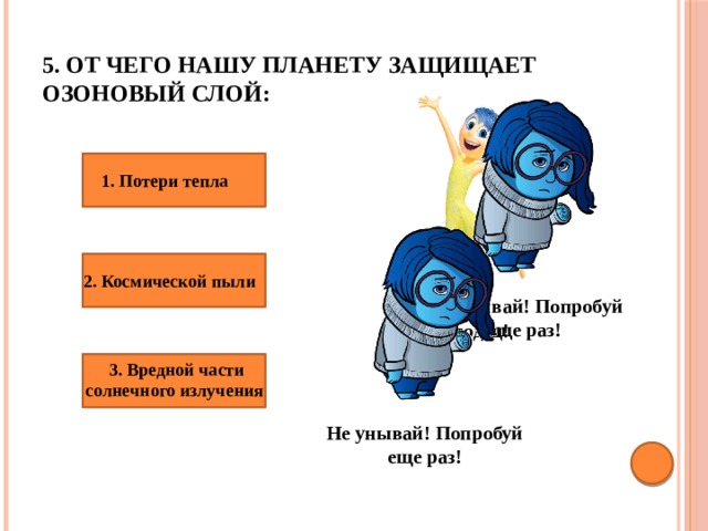 5. От чего нашу планету защищает озоновый слой: 1. Потери тепла 2. Космической пыли Не унывай! Попробуй еще раз! Молодец! 3. Вредной части солнечного излучения  Не унывай! Попробуй еще раз! 