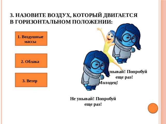 3. Назовите воздух, который двигается в горизонтальном положении: 1. Воздушные массы 2. Облака Не унывай! Попробуй еще раз! 3. Ветер Молодец! Не унывай! Попробуй еще раз! 