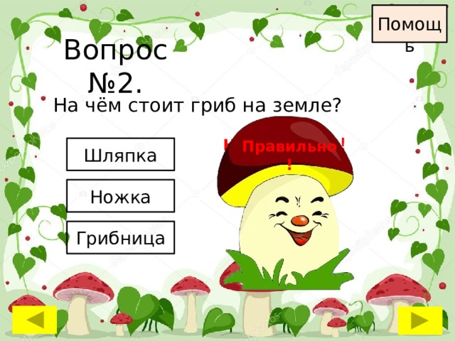 Помощь Вопрос №2. На чём стоит гриб на земле? Неправильно ! Неправильно ! Правильно! Шляпка Ножка Грибница 