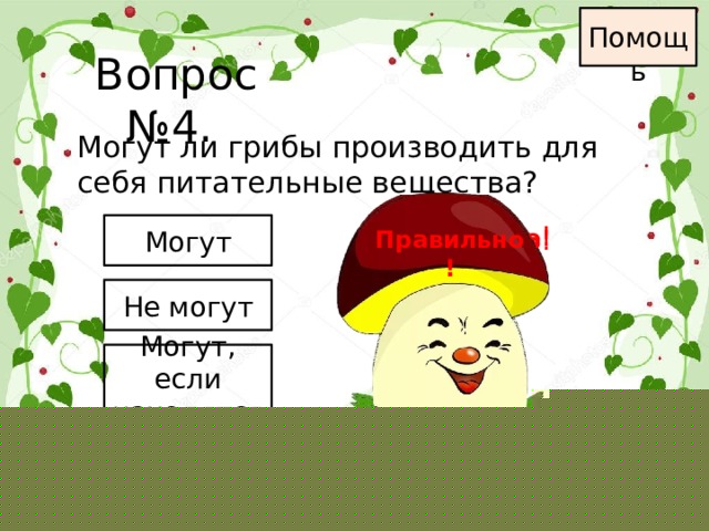 Помощь Вопрос №4. Могут ли грибы производить для себя питательные вещества? Неправильно ! Могут Неправильно ! Правильно! Не могут Могут, если находятся в тени 