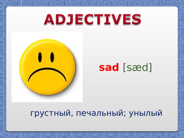 sad  [sæd] грустный, печальный; унылый 