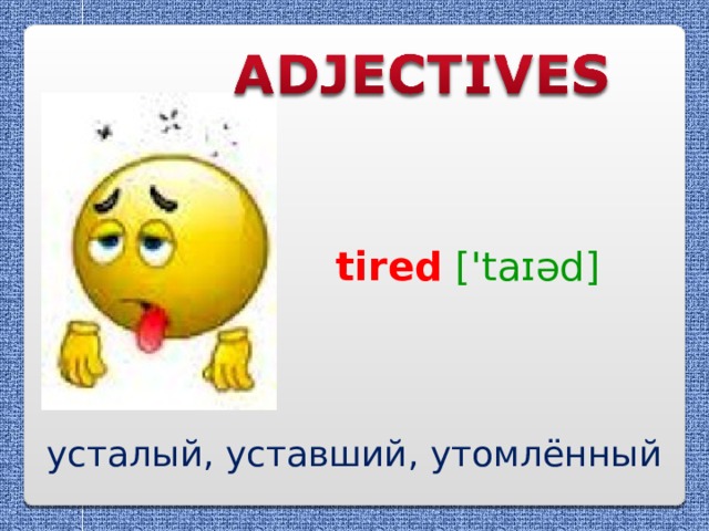 tired  ['taɪəd] усталый, уставший, утомлённый 