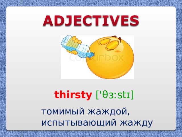 thirsty  ['θɜːstɪ] томимый жаждой, испытывающий жажду 