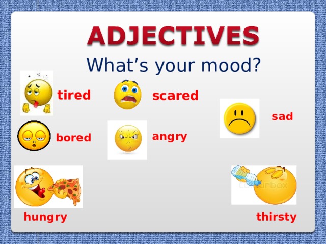 What’s your mood? tired scared sad angry bored hungry thirsty 
