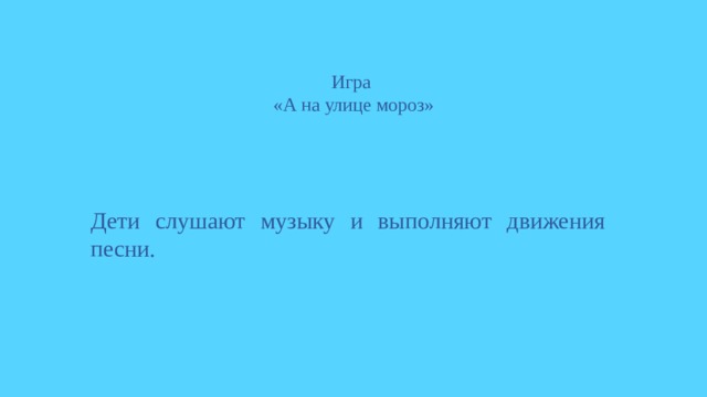 Игра  «А на улице мороз»     Дети слушают музыку и выполняют движения песни. 