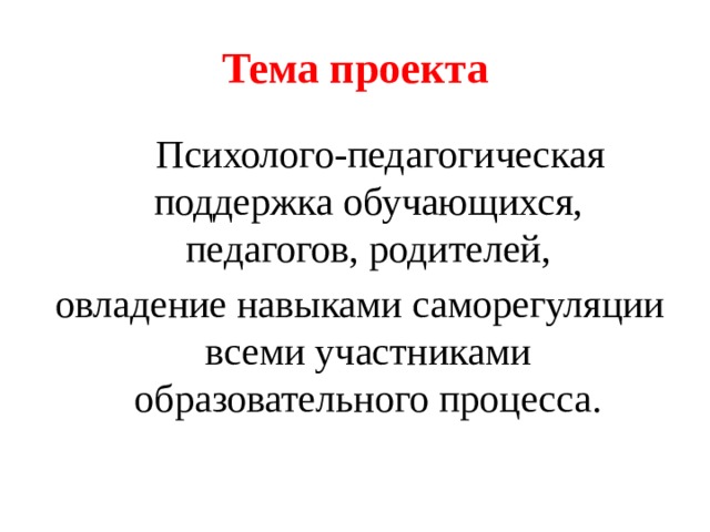 Тема проекта  Психолого-педагогическая поддержка обучающихся, педагогов, родителей,  овладение навыками саморегуляции всеми участниками образовательного процесса. 