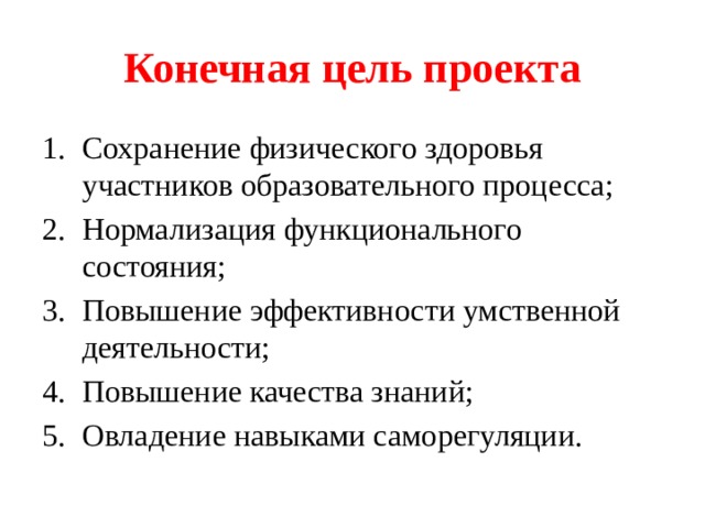Конечная цель проекта Сохранение физического здоровья участников образовательного процесса; Нормализация функционального состояния; Повышение эффективности умственной деятельности; Повышение качества знаний; Овладение навыками саморегуляции. 