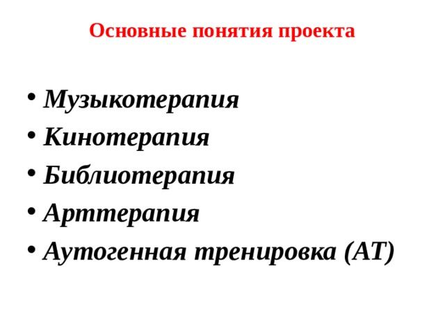 Основные понятия проекта   Музыкотерапия Кинотерапия Библиотерапия Арттерапия  Аутогенная тренировка (АТ)  