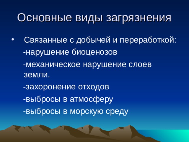 Основные виды загрязнения Связанные с добычей и переработкой:  -нарушение биоценозов  -механическое нарушение слоев земли.  -захоронение отходов  -выбросы в атмосферу  -выбросы в морскую среду 