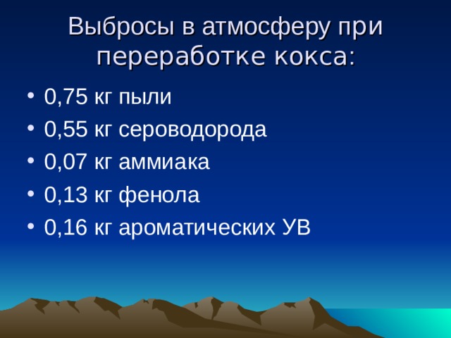 Выбросы в атмосферу п ри переработке кокса : 0,75 кг пыли 0,55 кг сероводорода 0,07 кг аммиака 0,13 кг фенола 0,16 кг ароматических УВ 