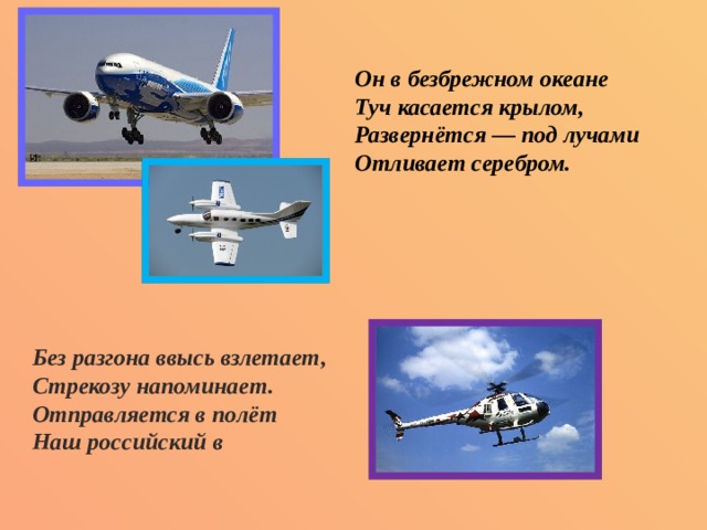 Он в безбрежном океане  Туч касается крылом,  Развернётся — под лучами  Отливает серебром. Без разгона ввысь взлетает,   Стрекозу напоминает.  Отправляется в полёт  Наш российский в 