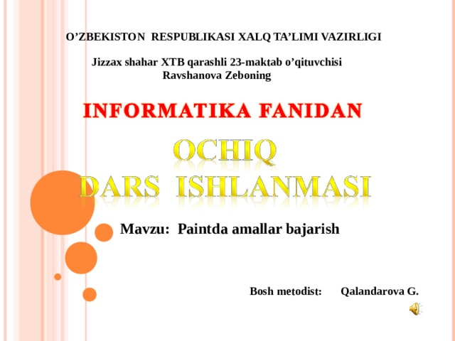 O’ZBEKISTON RESPUBLIKASI XALQ TA’LIMI VAZIRLIGI Jizzax shahar XTB qarashli 23-maktab o’qituvchisi Ravshanova Zeboning Mavzu: Paintda amallar bajarish Bosh metodist:  Qalandarova G. 