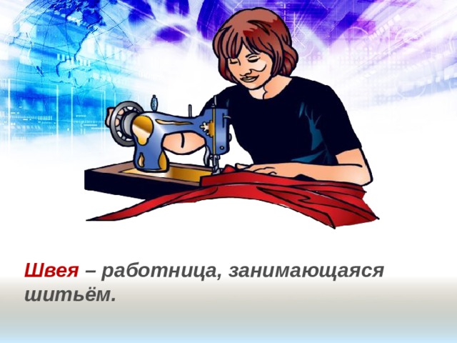 Швея – работница, занимающаяся шитьём. 