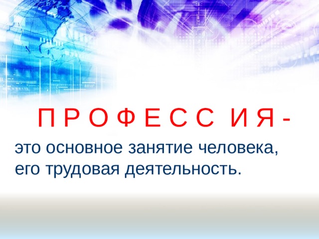  П Р О Ф Е С С И Я - это основное занятие человека, его трудовая деятельность. 