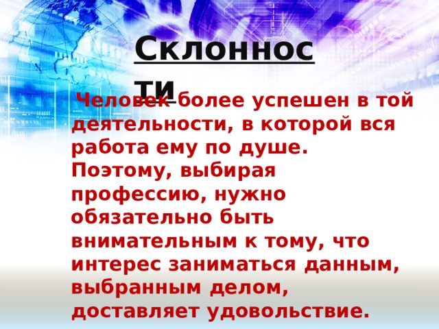 Склонности  Человек более успешен в той деятельности, в которой вся работа ему по душе. Поэтому, выбирая профессию, нужно обязательно быть внимательным к тому, что интерес заниматься данным, выбранным делом, доставляет удовольствие. 