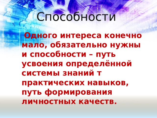 Способности  Одного интереса конечно мало, обязательно нужны и способности – путь усвоения определённой системы знаний т практических навыков, путь формирования личностных качеств. 