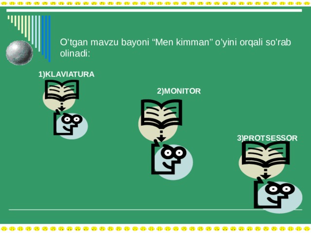    O’tgan mavzu bayoni “Men kimman” o’yini orqali so’rab olinadi:   1)KLAVIATURA 2)MONITOR 3)PROTSESSOR 